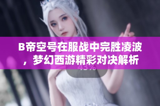 B帝空号在服战中完胜凌波，梦幻西游精彩对决解析
