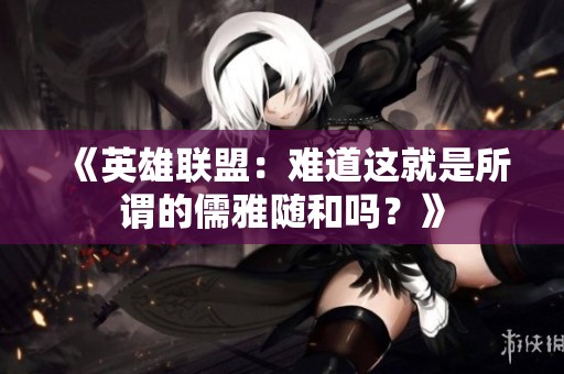 《英雄联盟：难道这就是所谓的儒雅随和吗？》