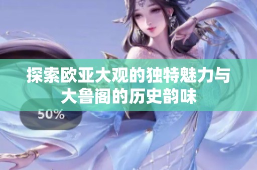 探索欧亚大观的独特魅力与大鲁阁的历史韵味