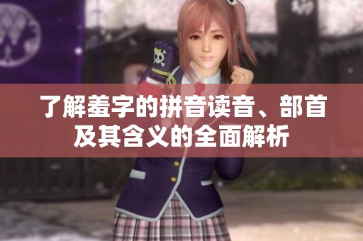 了解羞字的拼音读音、部首及其含义的全面解析