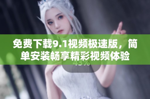 免费下载9.1视频极速版，简单安装畅享精彩视频体验