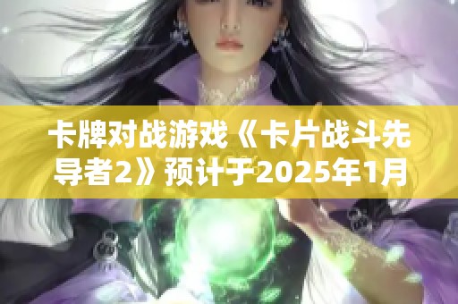 卡牌对战游戏《卡片战斗先导者2》预计于2025年1月震撼上线