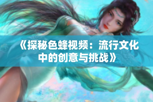 《探秘色蜂视频：流行文化中的创意与挑战》