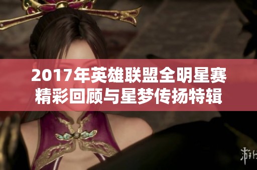 2017年英雄联盟全明星赛精彩回顾与星梦传扬特辑