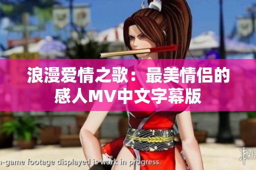 浪漫爱情之歌：最美情侣的感人MV中文字幕版