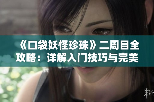 《口袋妖怪珍珠》二周目全攻略：详解入门技巧与完美通关秘诀