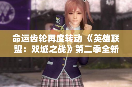 命运齿轮再度转动 《英雄联盟：双城之战》第二季全新来袭
