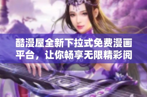 酷漫屋全新下拉式免费漫画平台，让你畅享无限精彩阅读体验