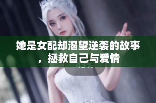 她是女配却渴望逆袭的故事，拯救自己与爱情