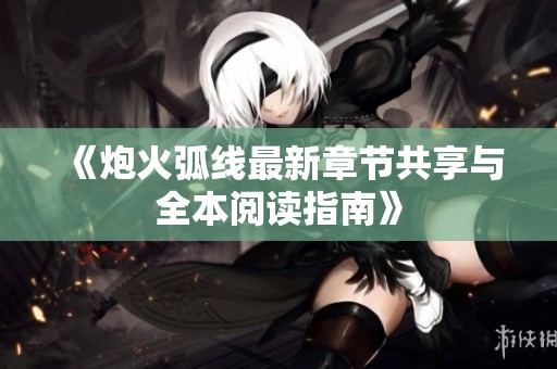 《炮火弧线最新章节共享与全本阅读指南》