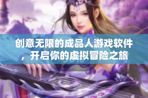 创意无限的成品人游戏软件，开启你的虚拟冒险之旅