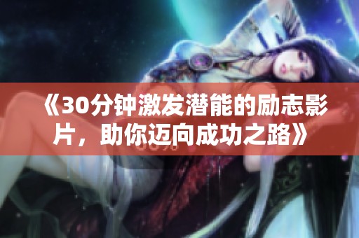 《30分钟激发潜能的励志影片，助你迈向成功之路》