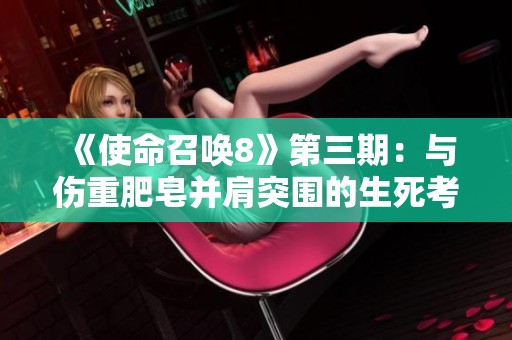《使命召唤8》第三期：与伤重肥皂并肩突围的生死考验