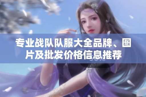 专业战队队服大全品牌、图片及批发价格信息推荐