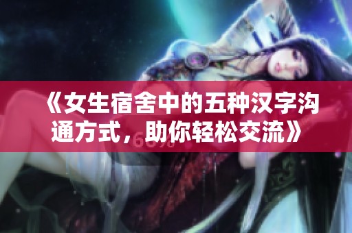 《女生宿舍中的五种汉字沟通方式，助你轻松交流》