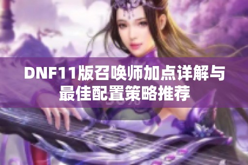DNF11版召唤师加点详解与最佳配置策略推荐