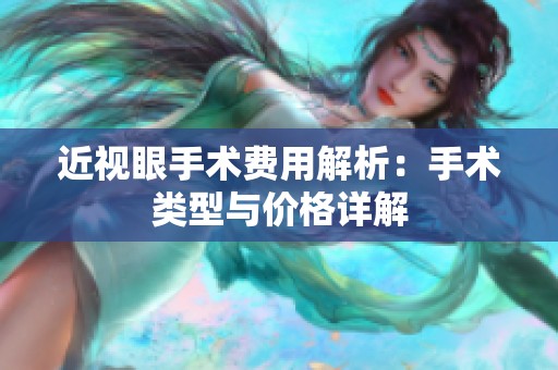 近视眼手术费用解析：手术类型与价格详解
