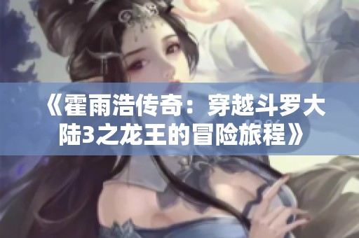 《霍雨浩传奇：穿越斗罗大陆3之龙王的冒险旅程》