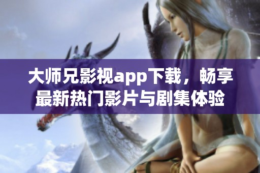 大师兄影视app下载，畅享最新热门影片与剧集体验