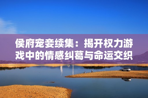 侯府宠妾续集：揭开权力游戏中的情感纠葛与命运交织