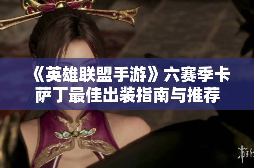 《英雄联盟手游》六赛季卡萨丁最佳出装指南与推荐