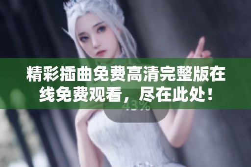 精彩插曲免费高清完整版在线免费观看，尽在此处！