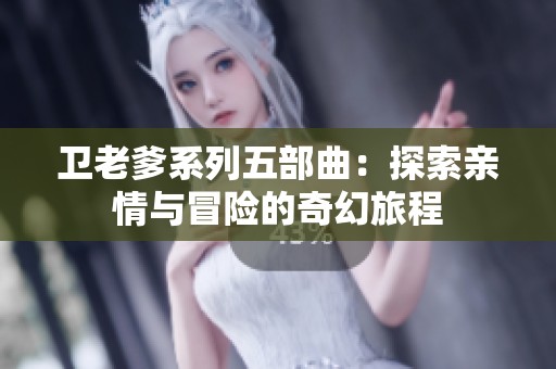 卫老爹系列五部曲：探索亲情与冒险的奇幻旅程