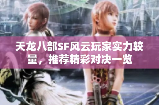 天龙八部SF风云玩家实力较量，推荐精彩对决一览