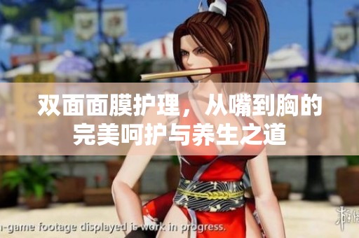 双面面膜护理，从嘴到胸的完美呵护与养生之道
