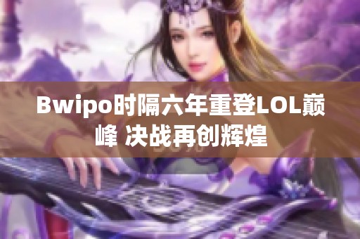 Bwipo时隔六年重登LOL巅峰 决战再创辉煌