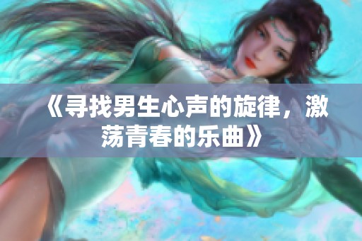 《寻找男生心声的旋律，激荡青春的乐曲》