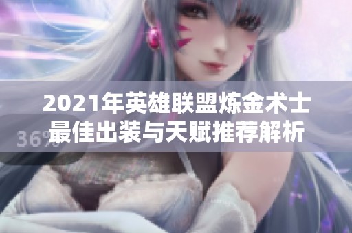2021年英雄联盟炼金术士最佳出装与天赋推荐解析
