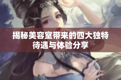 揭秘美容室带来的四大独特待遇与体验分享