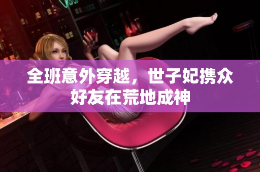 全班意外穿越，世子妃携众好友在荒地成神