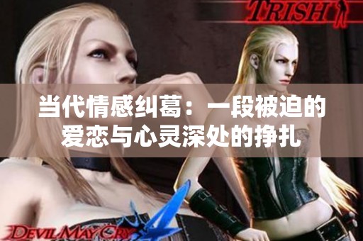 当代情感纠葛：一段被迫的爱恋与心灵深处的挣扎