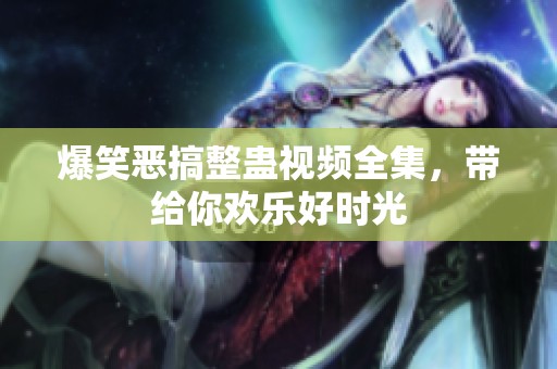 爆笑恶搞整蛊视频全集，带给你欢乐好时光