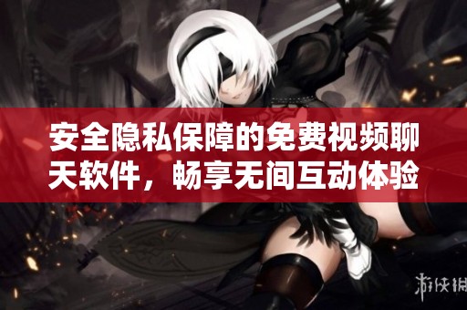 安全隐私保障的免费视频聊天软件，畅享无间互动体验