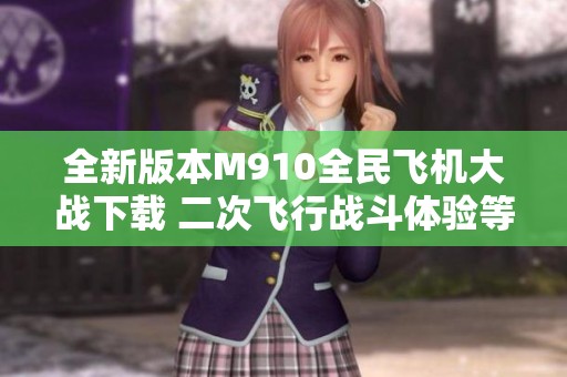 全新版本M910全民飞机大战下载 二次飞行战斗体验等你来战