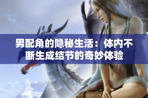 男配角的隐秘生活：体内不断生成结节的奇妙体验