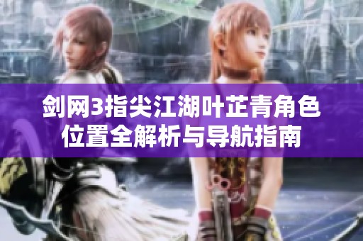 剑网3指尖江湖叶芷青角色位置全解析与导航指南