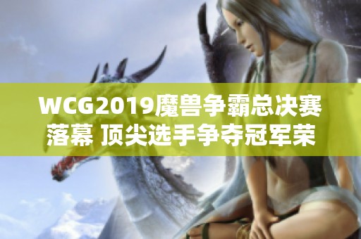 WCG2019魔兽争霸总决赛落幕 顶尖选手争夺冠军荣耀