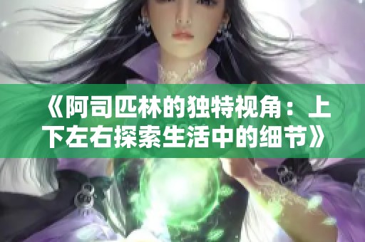 《阿司匹林的独特视角：上下左右探索生活中的细节》