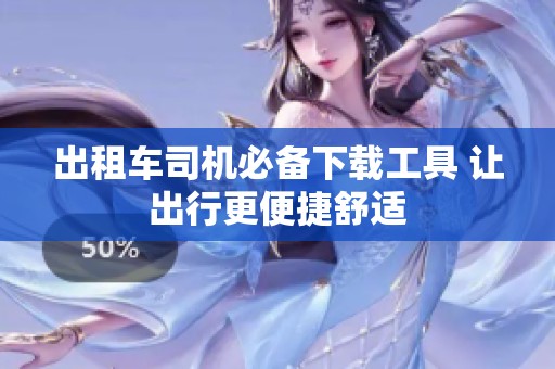 出租车司机必备下载工具 让出行更便捷舒适