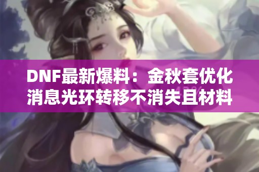 DNF最新爆料：金秋套优化消息光环转移不消失且材料减少至一半