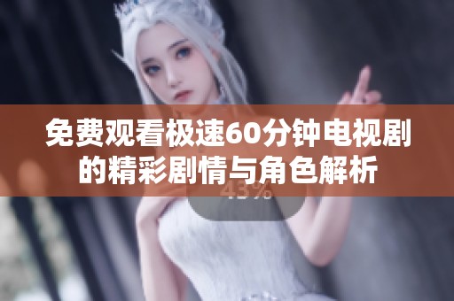 免费观看极速60分钟电视剧的精彩剧情与角色解析