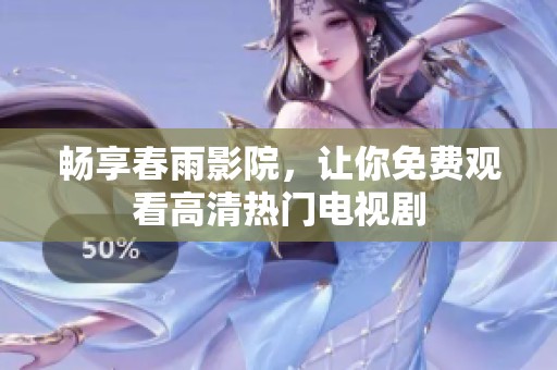 畅享春雨影院，让你免费观看高清热门电视剧