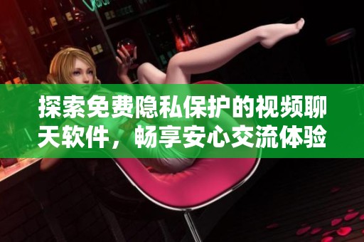 探索免费隐私保护的视频聊天软件，畅享安心交流体验