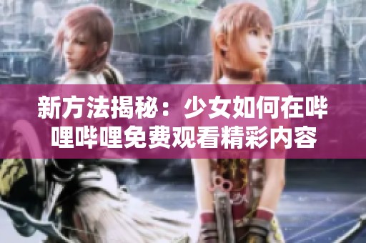 新方法揭秘：少女如何在哔哩哔哩免费观看精彩内容