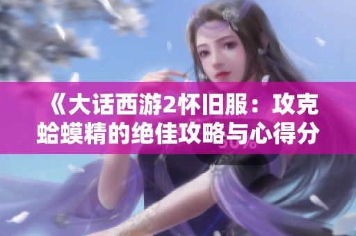《大话西游2怀旧服：攻克蛤蟆精的绝佳攻略与心得分享》