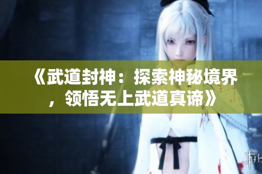 《武道封神：探索神秘境界，领悟无上武道真谛》